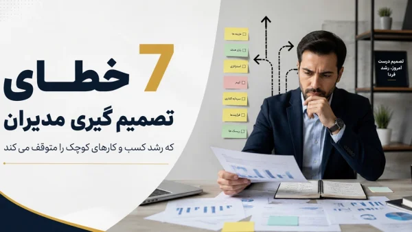 7 خطای تصمیم گیری مدیران که رشد کسب و کارهای کوچک را متوقف می کند