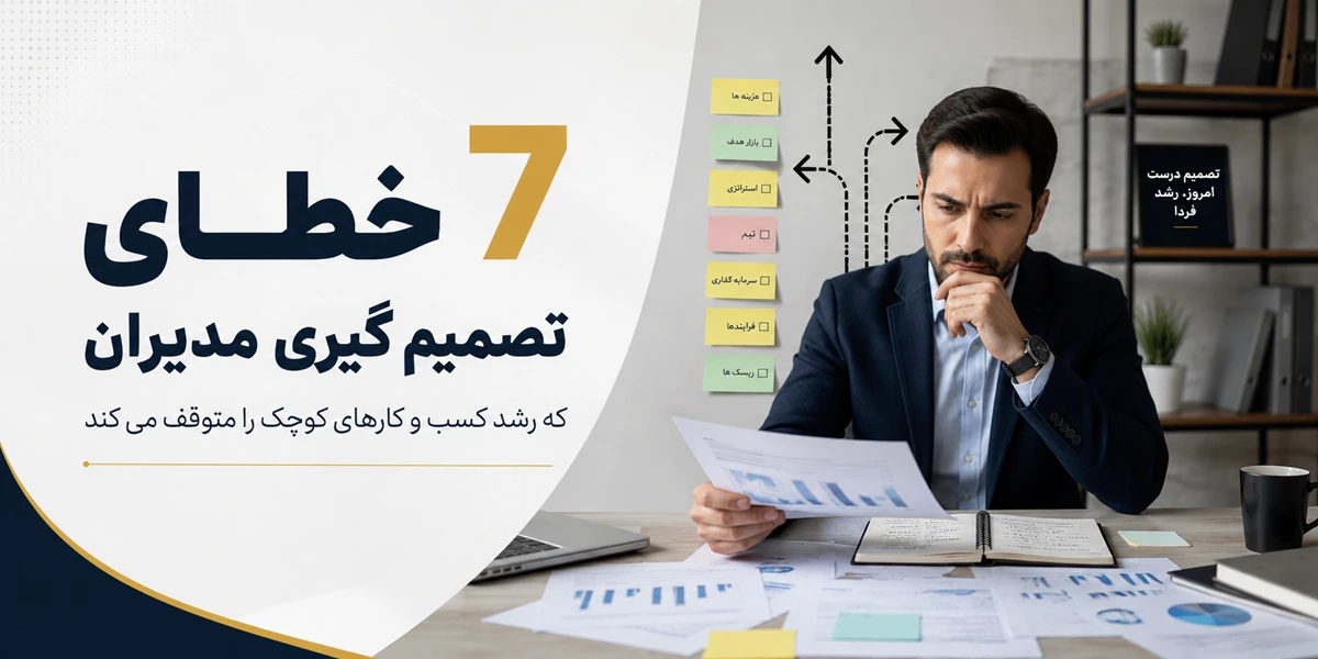 7 خطای تصمیم گیری مدیران که رشد کسب و کارهای کوچک را متوقف می کند